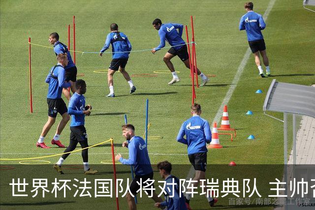 世界杯法国队将对阵瑞典队 主帅否认姆巴佩不防守