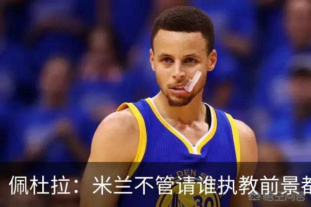 佩杜拉：米兰不管请谁执教前景都很不妙，球队没有规划