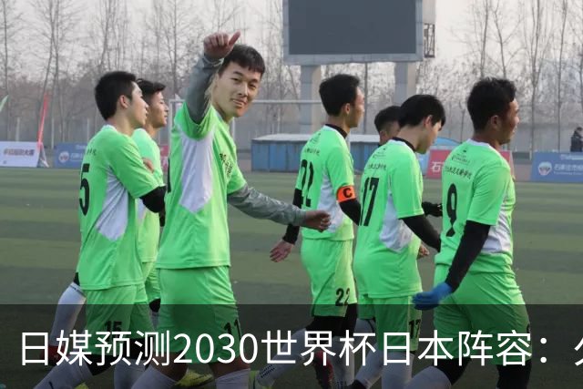 日媒预测2030世界杯日本阵容：久保建英中村敬斗铃木彩艳仍是主力